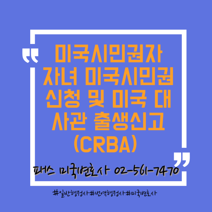  [미국이민법]한국출생 시민권자 자녀의 대사관 출생신고를 통한 시민권 취득(CBRA) 및 복수국적 취득