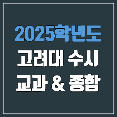 2025 고려대 수시 학생부교과 & 학생부종합 전형 선발 방법