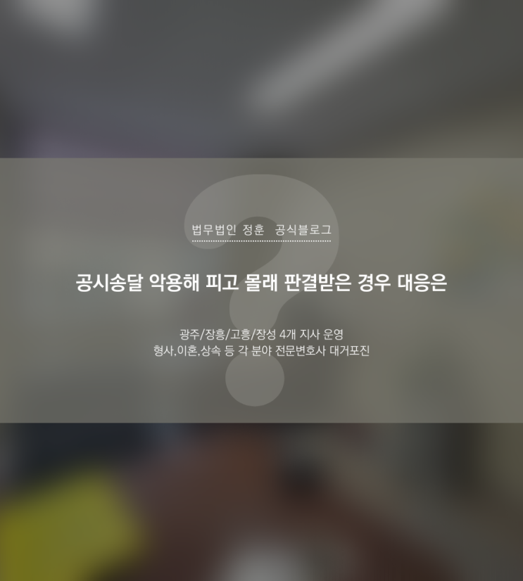  공시송달 악용해 피고 몰래 판결받은 경우 대응은 광주민사변호사