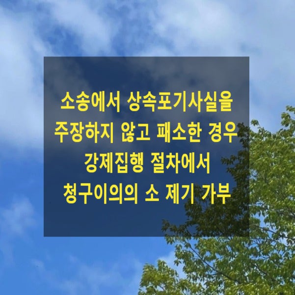  소송에서 상속포기사실을 주장하지 않고 패소한 경우 강제집행 절차에서 청구이의의 소 제기 가능 여부