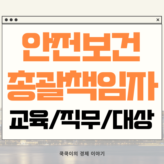  안전보건총괄책임자 교육 직무 선임 대상 알아보기