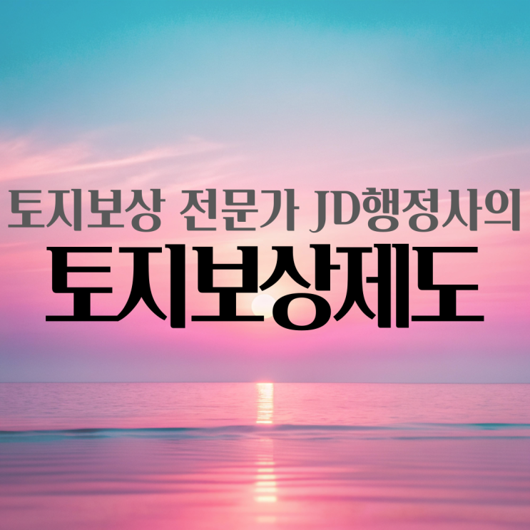  토지보상 전문 행정사와 토지보상 최대로 받자
