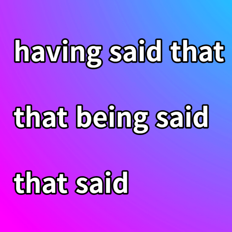 having said that / that being said / that said 뜻 예문