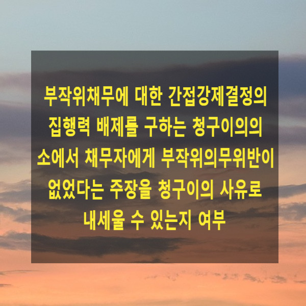  부작위채무에 대한 간접강제결정의 집행력 배제를 구하는 청구이의의 소에서 채무자에게 부작위의무위반이 없었다는 주장을 청구이의 사유로 내세울 수 있는지 여부