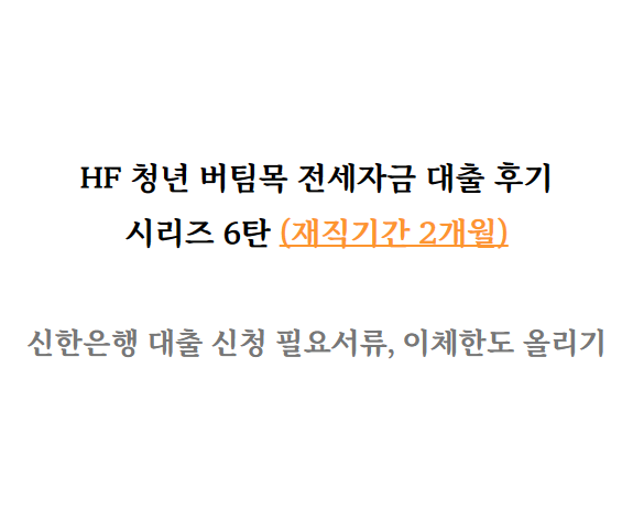  HF 청년 버팀목 전세자금 대출 후기 6탄 (신한은행 대출신청 필요서류, 이체한도 올리기)