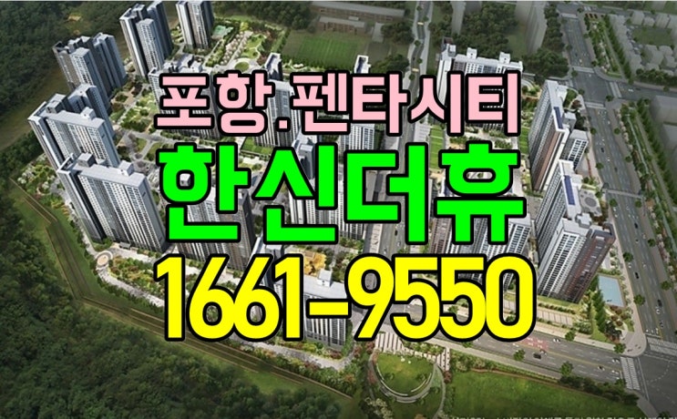 포항 한신더휴 펜타시티 파격혜택 4블록 사업개요/단지배치도/단지설계/커뮤니티/평면도
