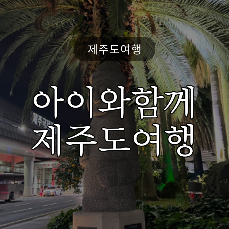  [제주도여행] 6세 아이와 함께하는 가족여행 코스 / 여행비용 포함 (스압주의!!!)