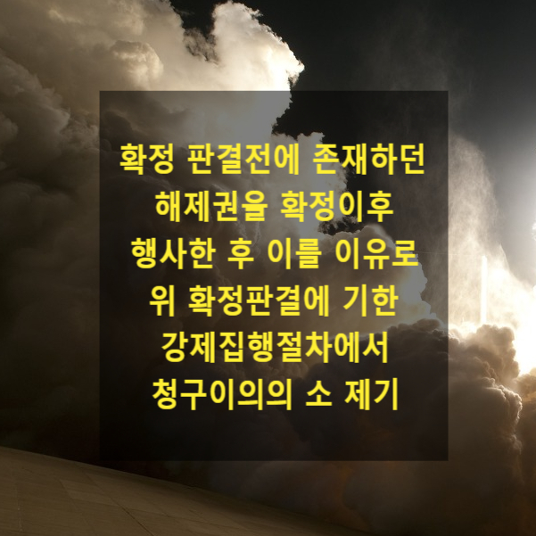  확정 판결전에 존재하던 해제권을 확정이후 행사한 후 이를 이유로 위 확정판결에 기한 강제집행절차에서 청구이의의 소 가부
