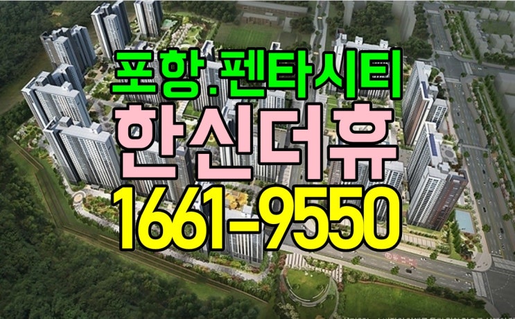  포항 한신더휴 펜타시티 2블럭 사업개요/단지배치도/단지설계/커뮤니티/평면도
