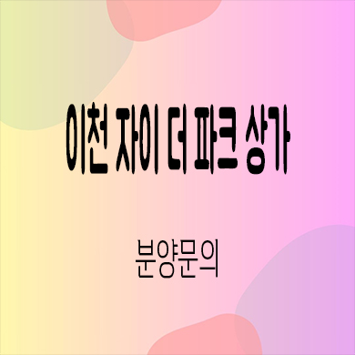  이천 자이 더파크 상업시설 관고동 아파트 단지내 상가 호실별 분양가
