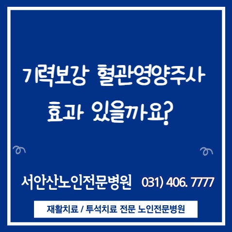  안산재활요양병원 기력보강 영양수액 영양제주사 뭐가 좋을까?