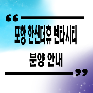  포항 한신더휴 펜타시티 미분양아파트 흥해읍 신축 잔여세대 분양가 모델하우스
