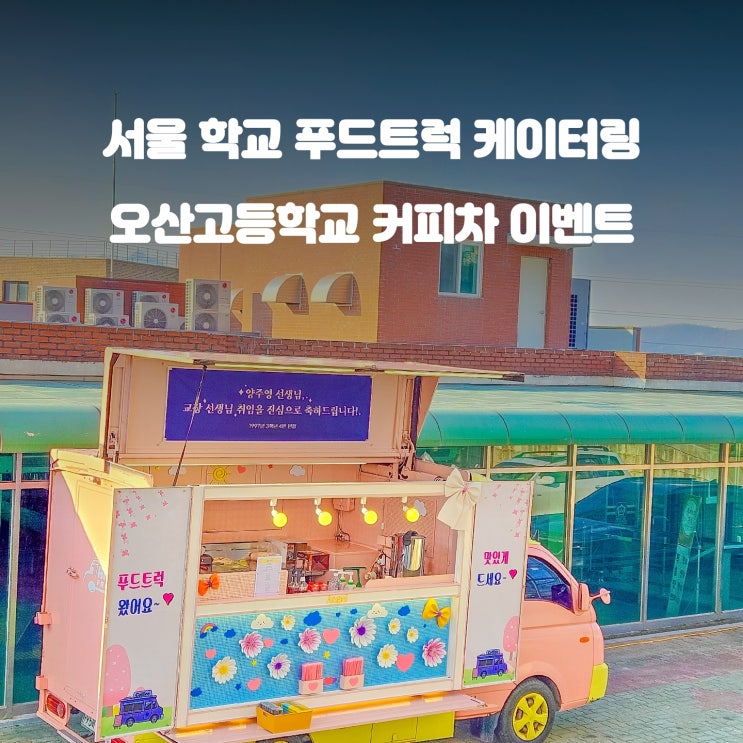 교장선생님 커피차 : 서울 오산고  이벤트로 교직원 간의 화합 촉진