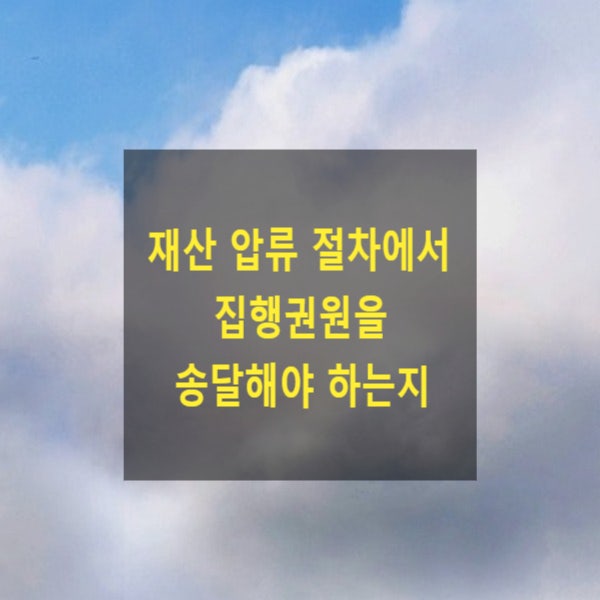  재산 압류 절차에서 집행권원을 송달해야 하는지(벌금)