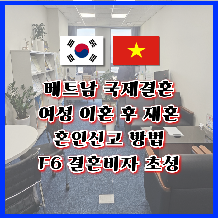 베트남 여자 국제결혼 베트남인 여성 이혼 후 재혼 방법 혼인신고와 결혼비자 F6 초청(혼인요건인증서 발급) 베트남 여자 국제결혼 베트남인 여성 이혼 후 재혼 방법 혼인신고와 결혼비자 F6 초청(혼인요건인증서 발급)