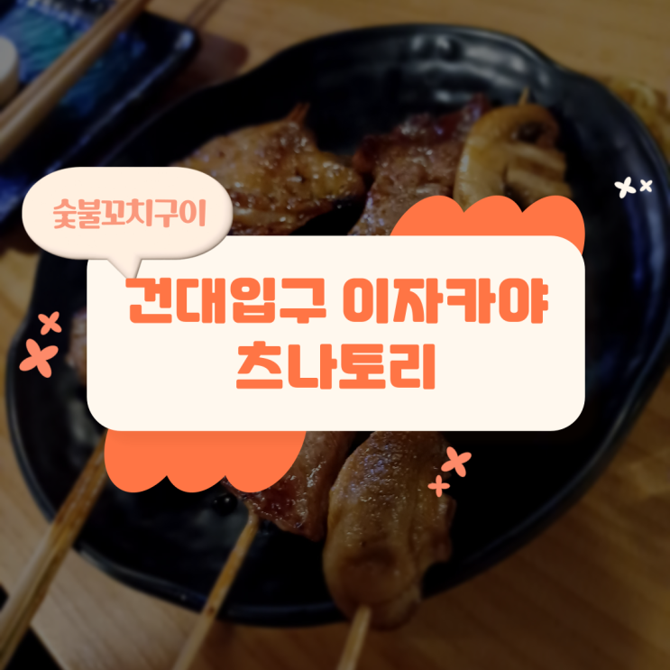  화양동 맛집: 숯불꼬치구이를 제대로 즐길 수 있는 '츠나토리'  / 건대 1번 출구 / 건대 하이볼 / 건대입구 이자카야