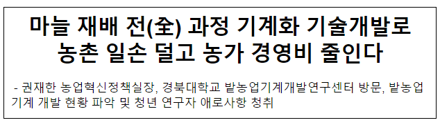 마늘 재배 전(全) 과정 기계화 기술개발로 농촌 일손 덜고 농가 경영비 줄인다 마늘 재배 전(全) 과정 기계화 기술개발로 농촌 일손 덜고 농가 경영비 줄인다