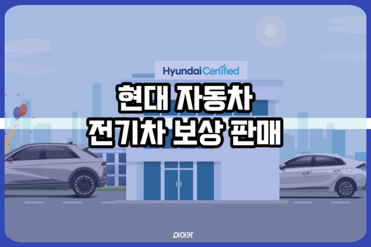  현대자동차 "전기차, 스마트폰처럼 보상 판매"서비스 돌입! 보상 판매 가능한 차종은?