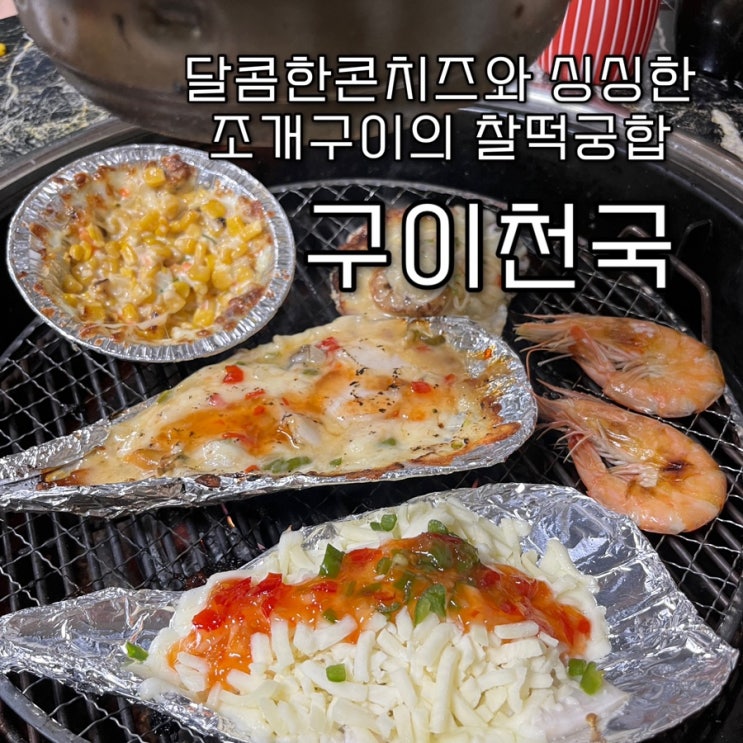  신선한 제철조개와 중독성최고인 콘치즈의 맛깔나는 완벽한 조합의 노량진맛집 “구이천국”
