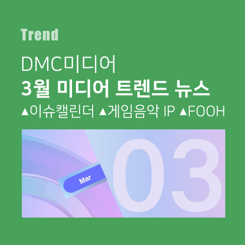  디엠씨미디어의 3월 미디어 트렌드 뉴스 이슈캘린더 게임음악 IP활용 FOOH(가상옥외광고)