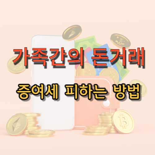  부모 혹은 가족간의 돈거래, 증여세 피하기 위해 주의할 사항