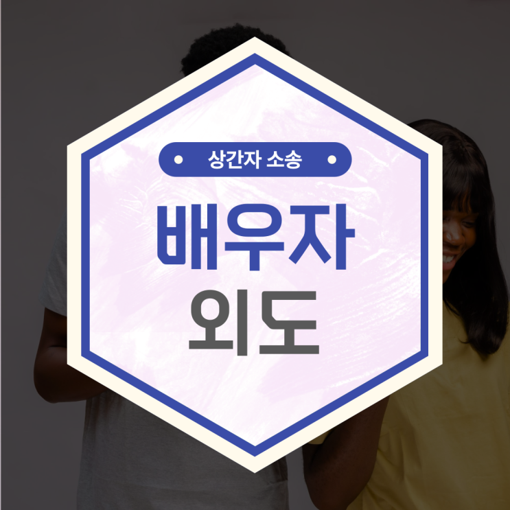  배우자의 외도, 상간자 소송을 고려중이라면?