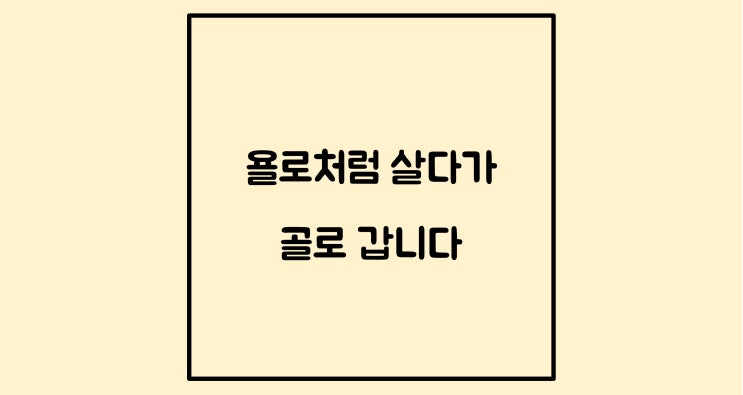  욜로처럼 살다가 골로 갑니다