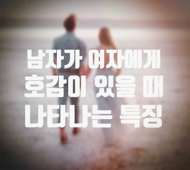  남자가 여자에게 호감 있을 때 나타나는 특징