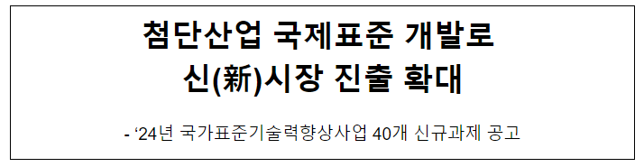 첨단산업 국제표준 개발로 신(新)시장 진출 확대 첨단산업 국제표준 개발로 신(新)시장 진출 확대