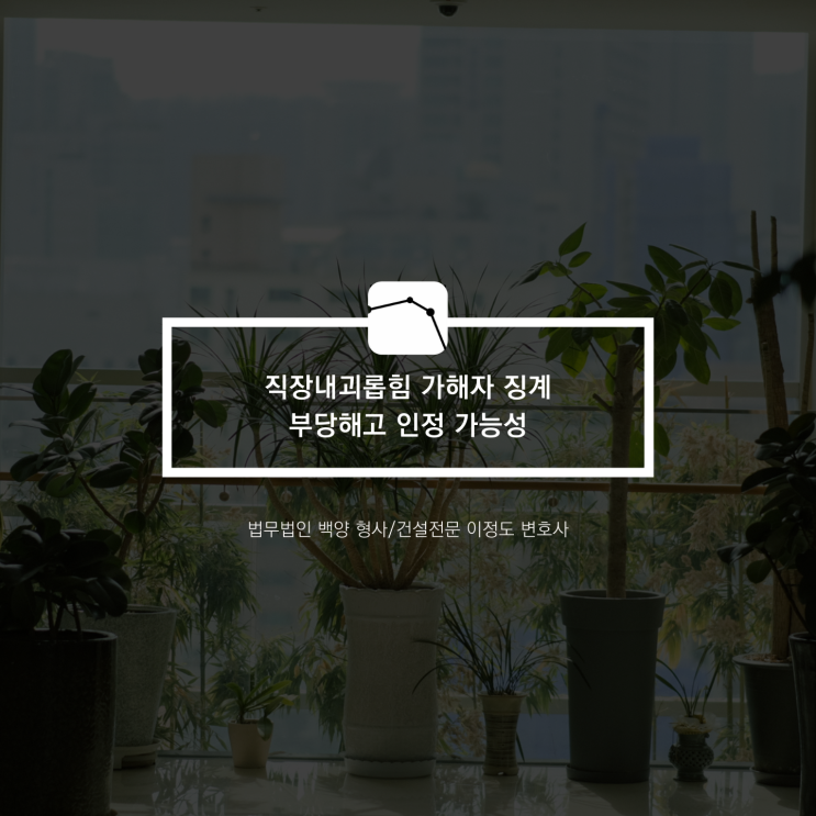  직장내괴롭힘 가해자 징계 부당해고 인정 가능성