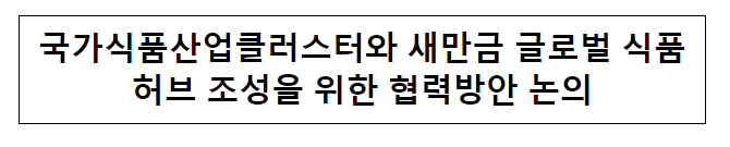 국가식품산업클러스터와 새만금 글로벌 식품허브 조성을 위한 협력방안 논의 국가식품산업클러스터와 새만금 글로벌 식품허브 조성을 위한 협력방안 논의
