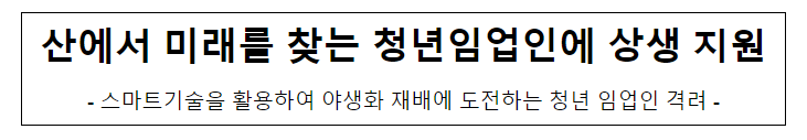 산에서 미래를 찾는 청년임업인에 상생 지원 산에서 미래를 찾는 청년임업인에 상생 지원