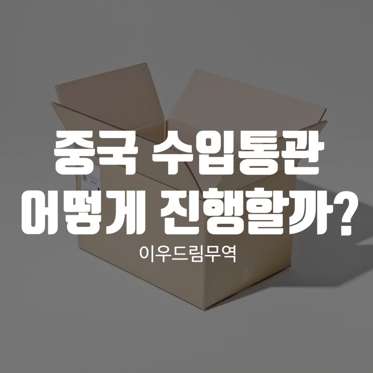  중국 수입통관 어떻게 진행할까?