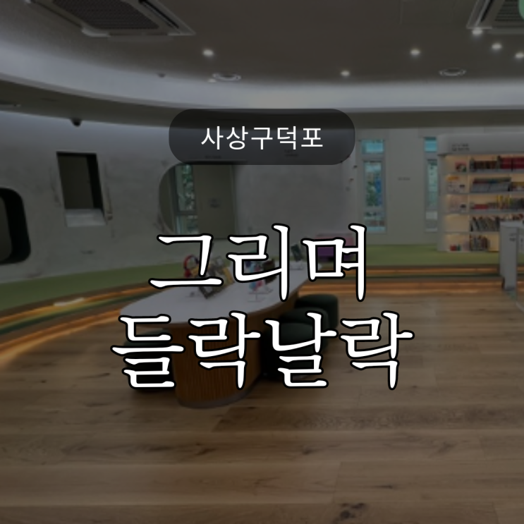  사상구 덕포 그리며 들락날락 / 부산어린이복합문화공간 / 책도 놀이도 가능!