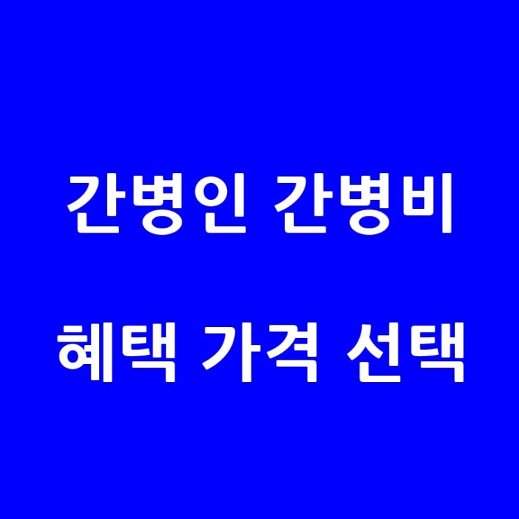  간병인 간병비 보험에 대해 알아보자: 필요성, 혜택, 가격, 선택 기준
