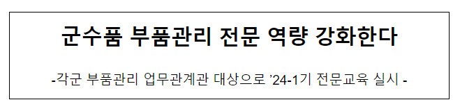 군수품 부품관리 전문 역량 강화한다. 군수품 부품관리 전문 역량 강화한다.