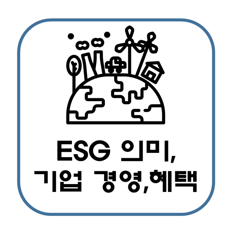  사회적 이슈 ESG의 의미와 기업 경영에 미치는 영향, 혜택에 대한 정리