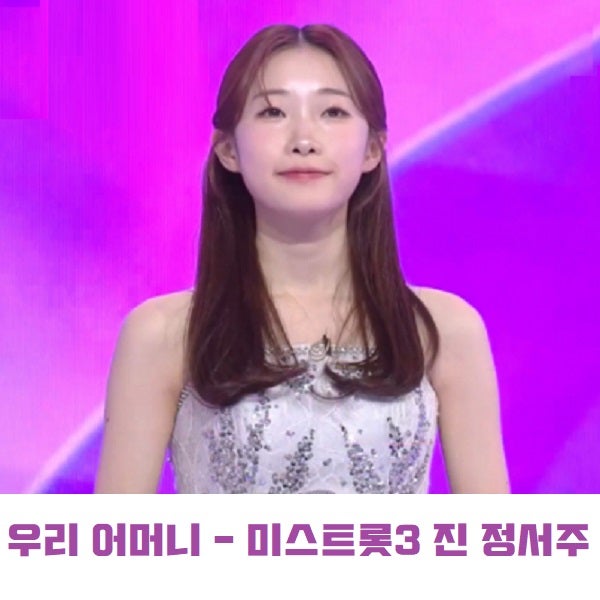 우리 어머니 - 정서주 미스트롯3 진 眞 최종우승 트로트추천 노래 모음 고향 나이 프로필 원....