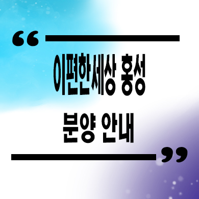  이편한세상 홍성 미분양아파트 월산리 신축 잔여세대 분양가 모델하우스