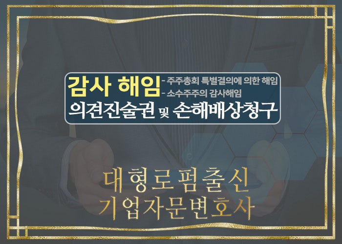  대형로펌출신 기업자문변호사-주식회사 감사해임방법 및 의견진술권과 해임감사 손해배상청구, 상법제409조의2