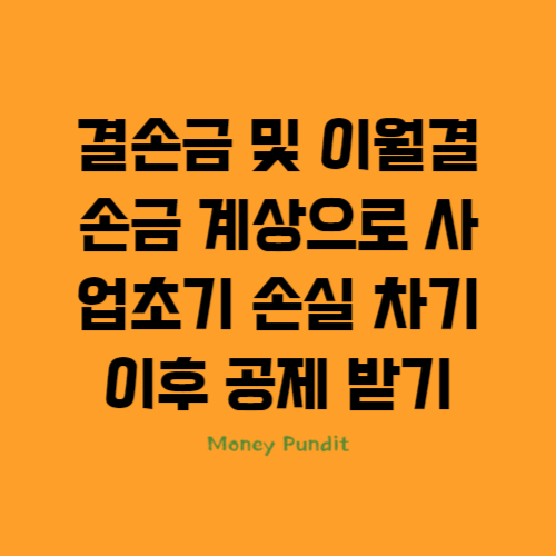  결손금 및 이월결손금 계상으로 사업초기 손실 차기 이후 공제 받기