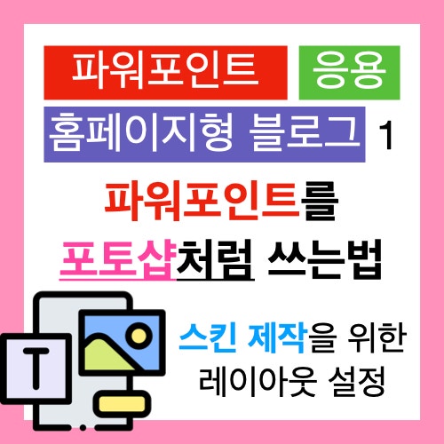 간단히 따라 하는 홈페이지형 블로그 1. 파워포인트를 포토샵처럼 쓰는 법(스킨 레이아웃 설정) 간단히 따라 하는 홈페이지형 블로그 1. 파워포인트를 포토샵처럼 쓰는 법(스킨 레이아웃 설정)
