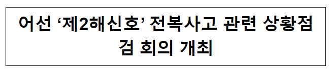 어선 ‘제2해신호’ 전복사고 관련 상황점검 회의 개최