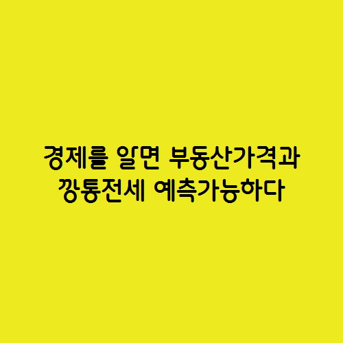  경제를 알면 부동산 호구를 예방하고 깡통전세도 예측가능하다