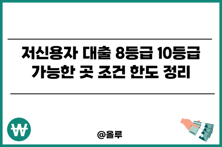  저신용자 대출 8등급 10등급 가능한 곳 조건 한도 정리