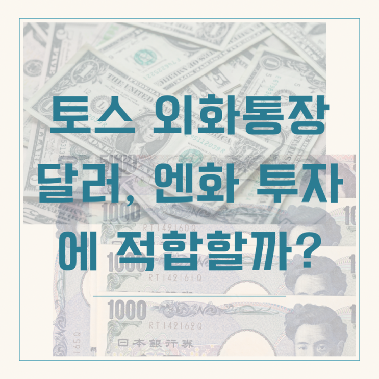 토스 외화통장_달러, 엔화 투자에 적합할까?