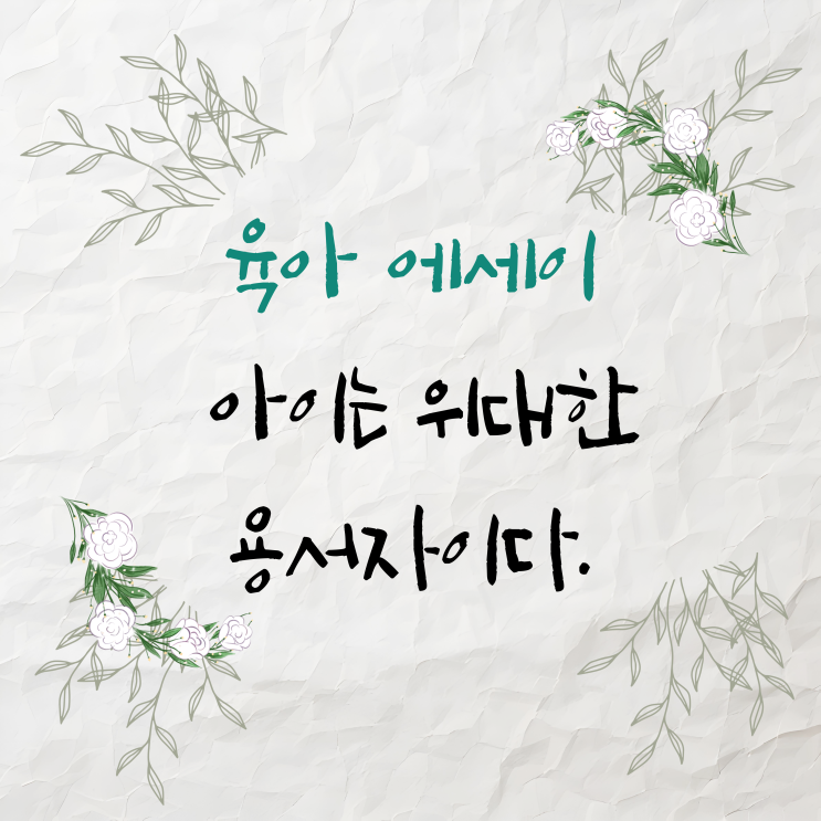  육아 에세이- 아이는 위대한 용서자이다.