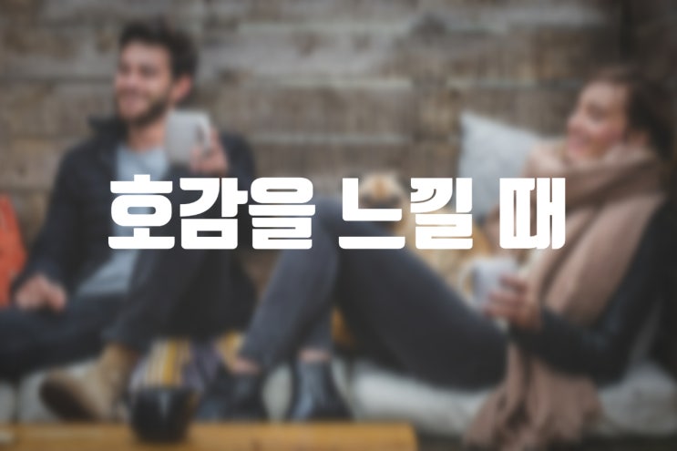  호감을 느낄 때 표현하는 방법 - " 대화"