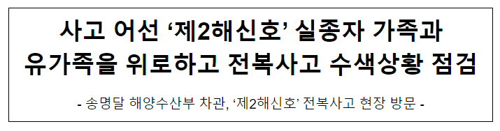 사고 어선 ‘제2해신호’ 실종자 가족과 유가족을 위로하고 전복사고 수색상황 점검 사고 어선 ‘제2해신호’ 실종자 가족과 유가족을 위로하고 전복사고 수색상황 점검