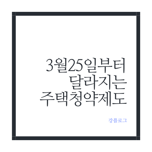  3월 25일부터 달라지는 주택청약 제도